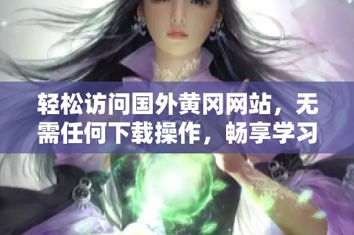 轻松访问国外黄冈网站，无需任何下载操作，畅享学习资源
