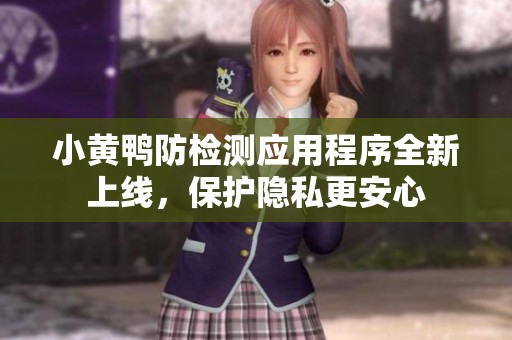 小黄鸭防检测应用程序全新上线，保护隐私更安心