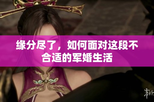 缘分尽了，如何面对这段不合适的军婚生活