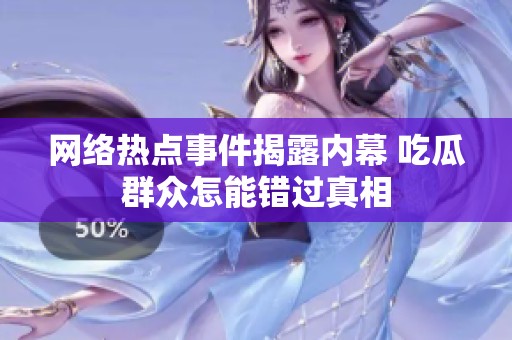 网络热点事件揭露内幕 吃瓜群众怎能错过真相