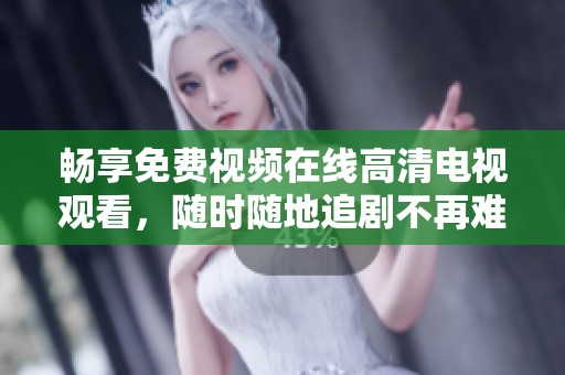 畅享免费视频在线高清电视观看，随时随地追剧不再难