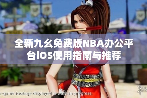 全新九幺免费版NBA办公平台iOS使用指南与推荐