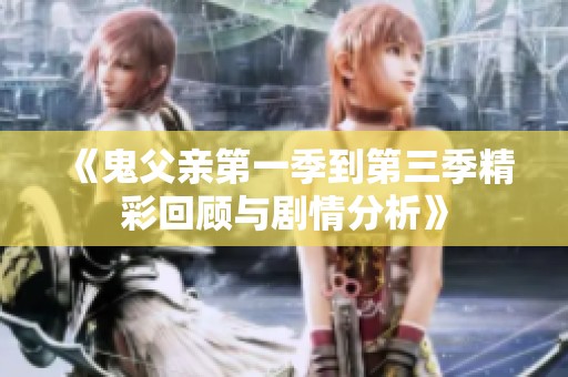 《鬼父亲第一季到第三季精彩回顾与剧情分析》