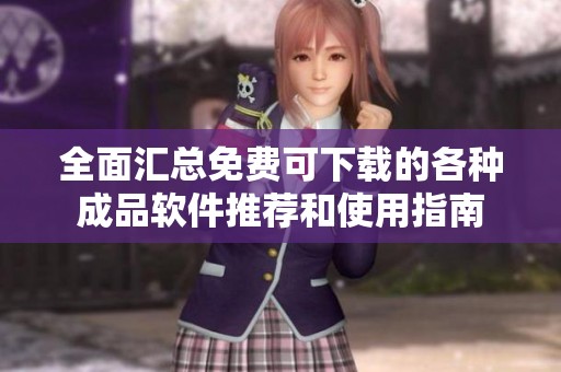 全面汇总免费可下载的各种成品软件推荐和使用指南