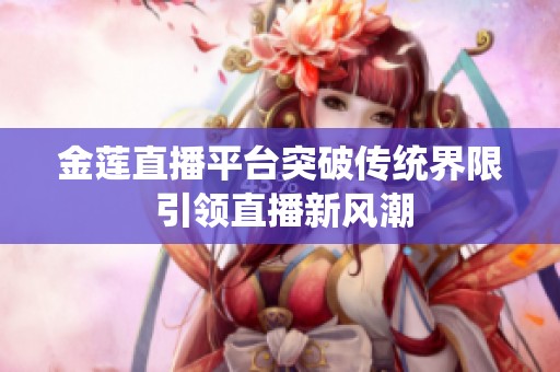 金莲直播平台突破传统界限 引领直播新风潮