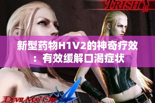 新型药物H1V2的神奇疗效：有效缓解口渴症状