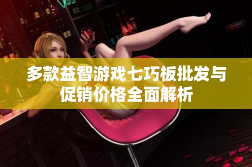 多款益智游戏七巧板批发与促销价格全面解析