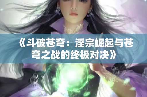 《斗破苍穹：淫宗崛起与苍穹之战的终极对决》