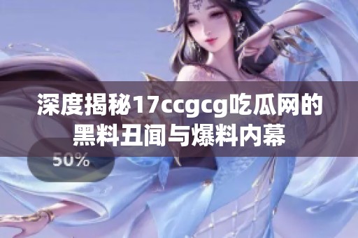 深度揭秘17ccgcg吃瓜网的黑料丑闻与爆料内幕
