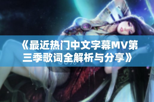 《最近热门中文字幕MV第三季歌词全解析与分享》