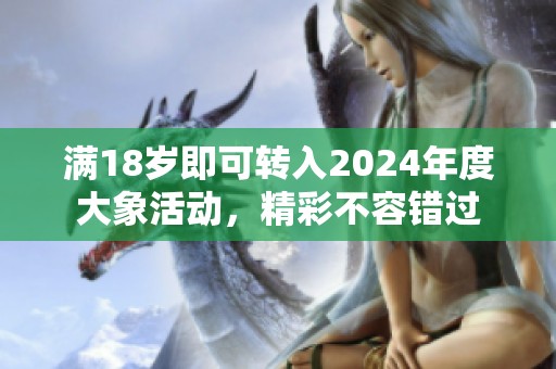 满18岁即可转入2024年度大象活动，精彩不容错过