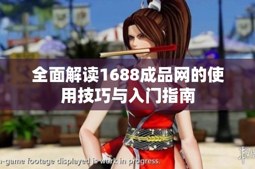 全面解读1688成品网的使用技巧与入门指南