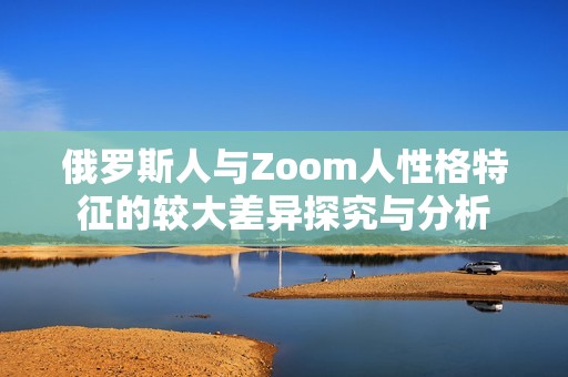 俄罗斯人与Zoom人性格特征的较大差异探究与分析