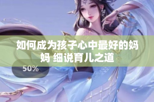 如何成为孩子心中最好的妈妈 细说育儿之道
