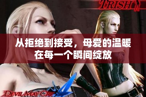 从拒绝到接受，母爱的温暖在每一个瞬间绽放