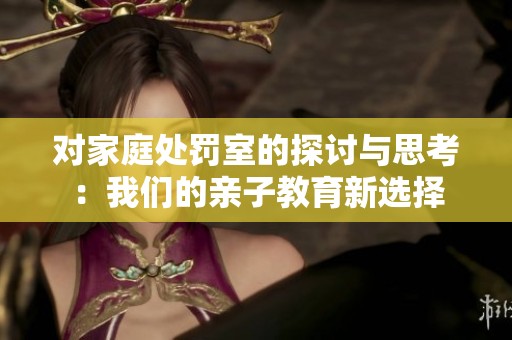 对家庭处罚室的探讨与思考：我们的亲子教育新选择