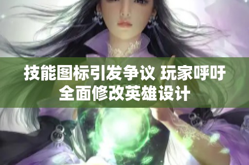 技能图标引发争议 玩家呼吁全面修改英雄设计