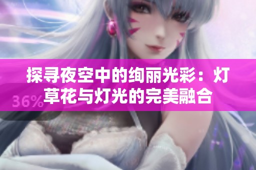 探寻夜空中的绚丽光彩：灯草花与灯光的完美融合