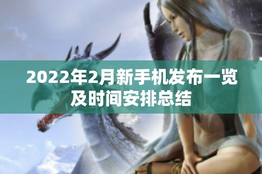 2022年2月新手机发布一览及时间安排总结