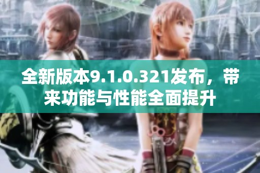 全新版本9.1.0.321发布，带来功能与性能全面提升