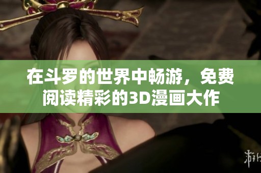 在斗罗的世界中畅游，免费阅读精彩的3D漫画大作