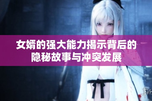 女婿的强大能力揭示背后的隐秘故事与冲突发展