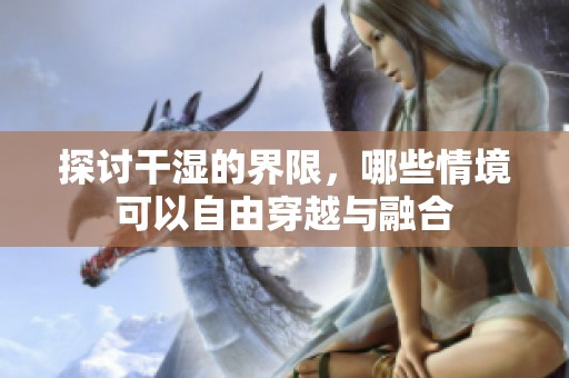探讨干湿的界限，哪些情境可以自由穿越与融合