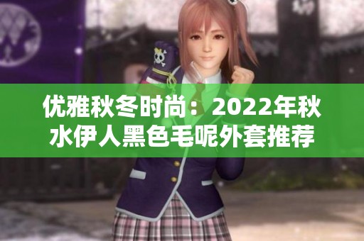 优雅秋冬时尚：2022年秋水伊人黑色毛呢外套推荐