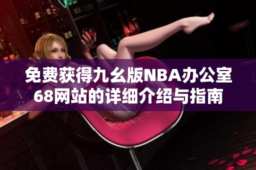 免费获得九幺版NBA办公室68网站的详细介绍与指南