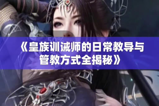 《皇族训诫师的日常教导与管教方式全揭秘》