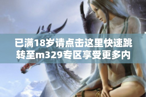已满18岁请点击这里快速跳转至m329专区享受更多内容