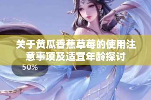 关于黄瓜香蕉草莓的使用注意事项及适宜年龄探讨