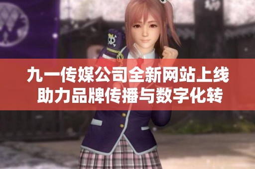 九一传媒公司全新网站上线 助力品牌传播与数字化转型