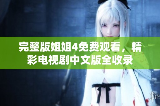 完整版姐姐4免费观看，精彩电视剧中文版全收录