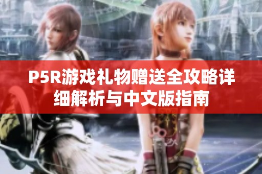 P5R游戏礼物赠送全攻略详细解析与中文版指南