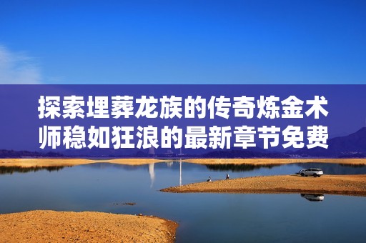 探索埋葬龙族的传奇炼金术师稳如狂浪的最新章节免费阅读