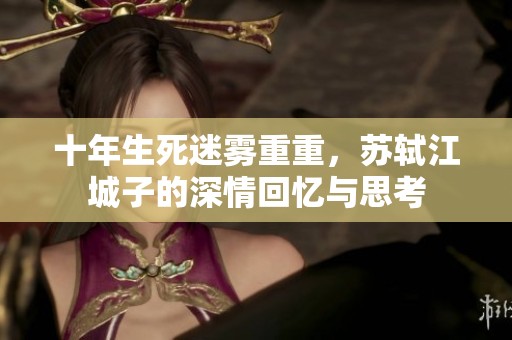 十年生死迷雾重重，苏轼江城子的深情回忆与思考
