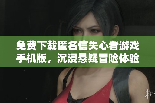 免费下载匿名信失心者游戏手机版，沉浸悬疑冒险体验