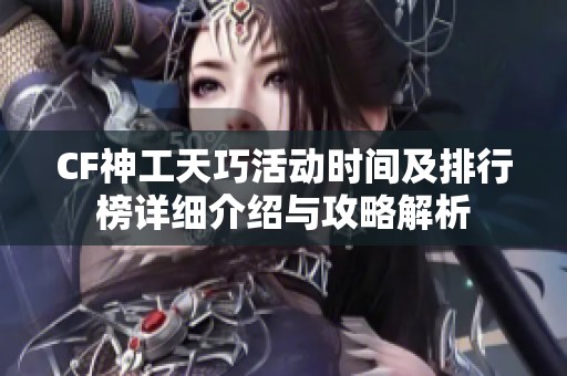 CF神工天巧活动时间及排行榜详细介绍与攻略解析