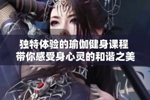 独特体验的瑜伽健身课程 带你感受身心灵的和谐之美