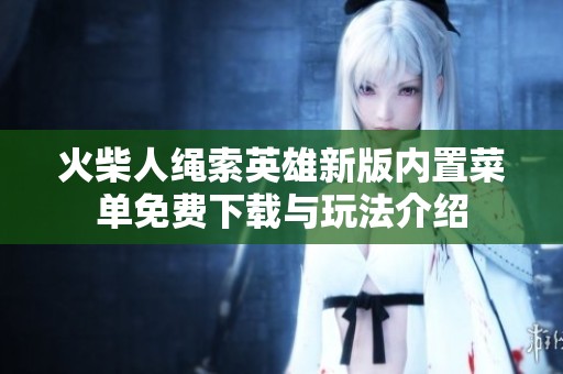 火柴人绳索英雄新版内置菜单免费下载与玩法介绍