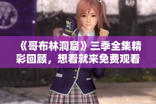 《哥布林洞窟》三季全集精彩回顾，想看就来免费观看!