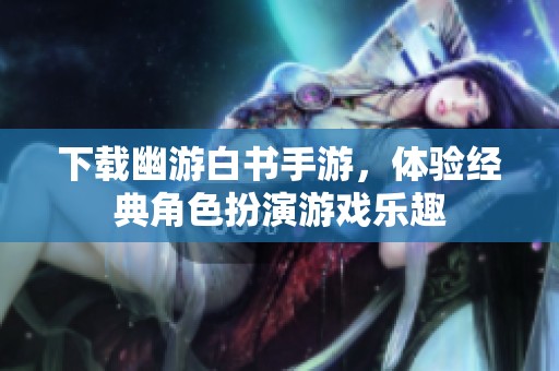 下载幽游白书手游，体验经典角色扮演游戏乐趣