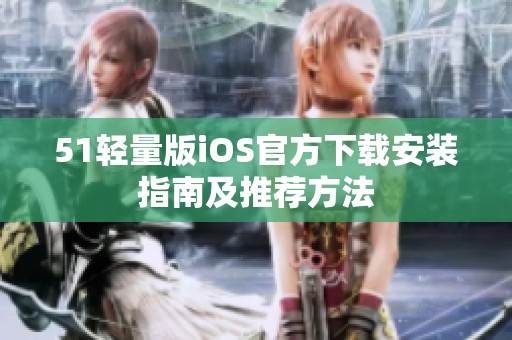 51轻量版iOS官方下载安装指南及推荐方法