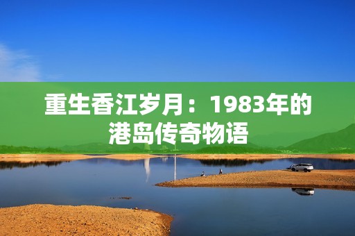 重生香江岁月：1983年的港岛传奇物语