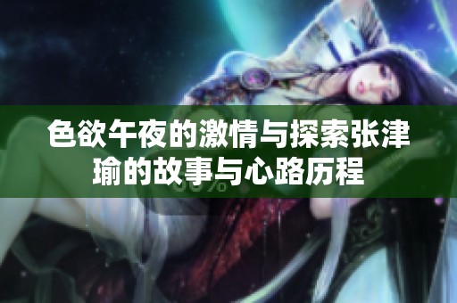 色欲午夜的激情与探索张津瑜的故事与心路历程