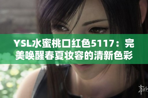 YSL水蜜桃口红色5117：完美唤醒春夏妆容的清新色彩