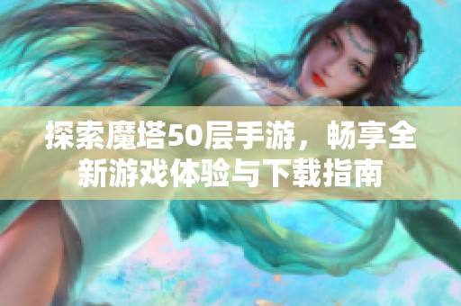 探索魔塔50层手游，畅享全新游戏体验与下载指南
