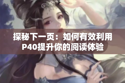 探秘下一页：如何有效利用P40提升你的阅读体验