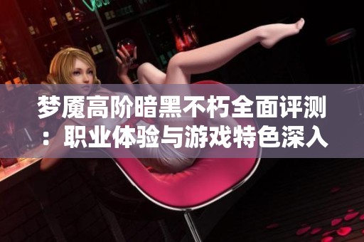 梦魇高阶暗黑不朽全面评测：职业体验与游戏特色深入解析